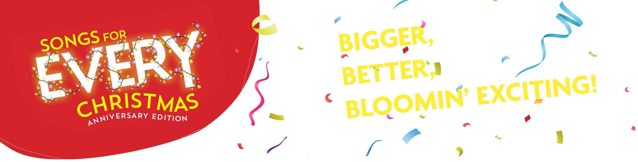 Songs For Every Christmas - Anniversary Edition. It's bigger, It's better, It's bloomin' exciting!